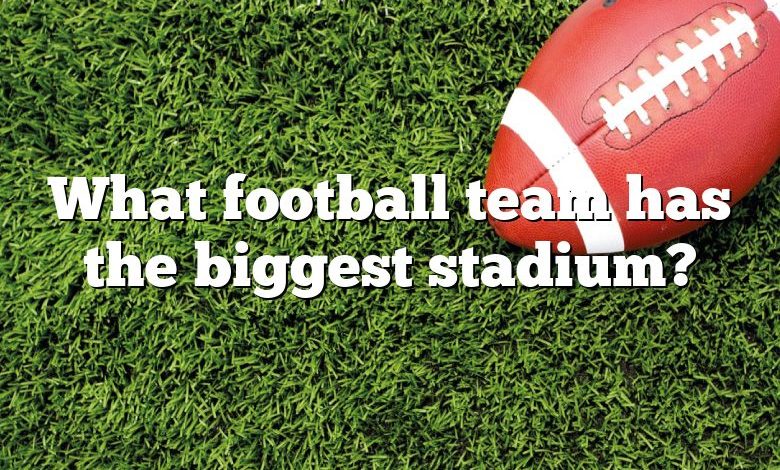 What football team has the biggest stadium?