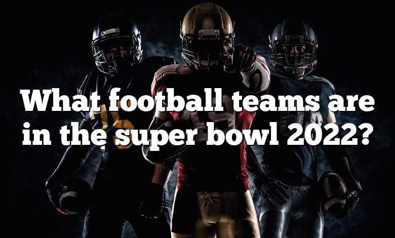 What football teams are in the super bowl 2022?