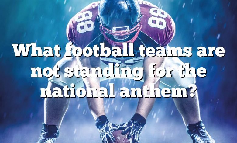 What football teams are not standing for the national anthem?