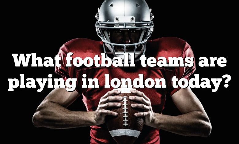 What football teams are playing in london today?