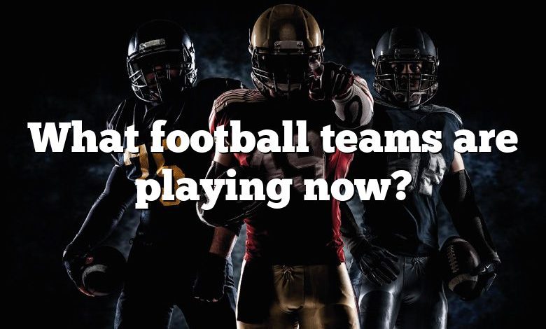 What football teams are playing now?