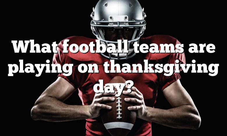 What football teams are playing on thanksgiving day?