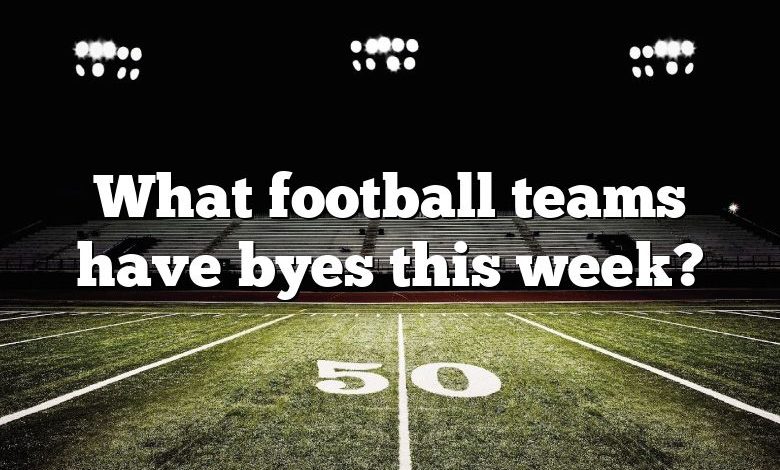 What football teams have byes this week?