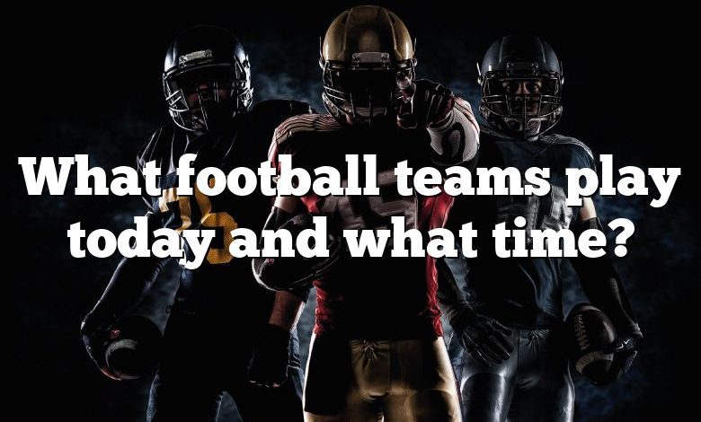 What football teams play today and what time?