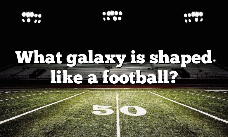 What galaxy is shaped like a football?