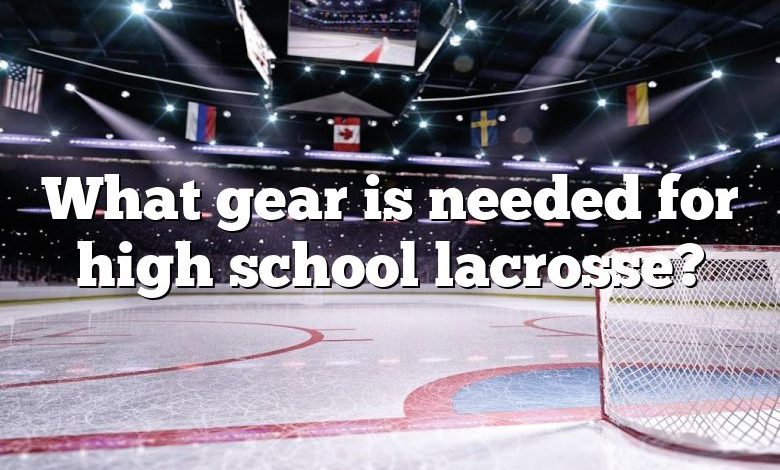 What gear is needed for high school lacrosse?