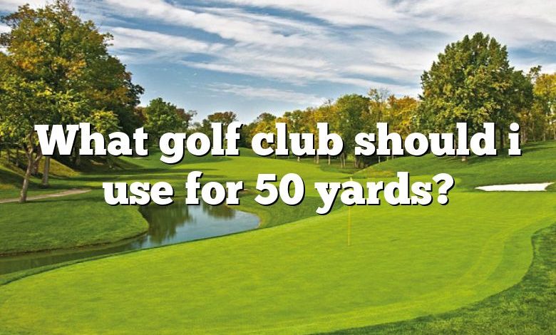 What golf club should i use for 50 yards?