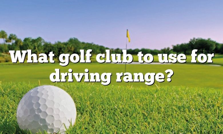 What golf club to use for driving range?