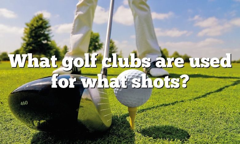 What golf clubs are used for what shots?