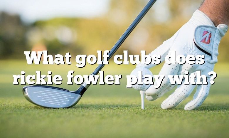 What golf clubs does rickie fowler play with?