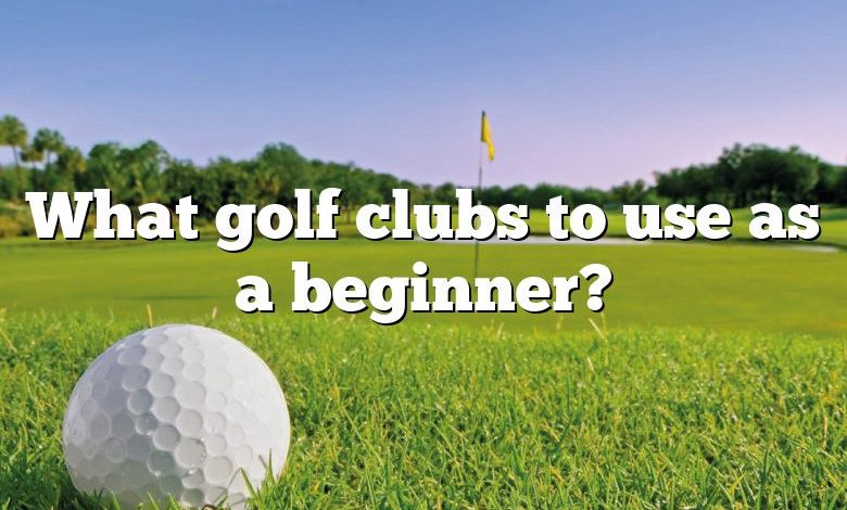 What golf clubs to use as a beginner?