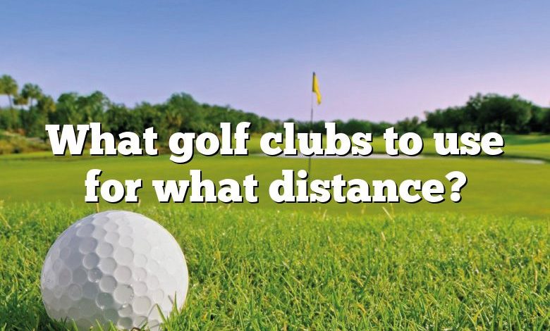 What golf clubs to use for what distance?