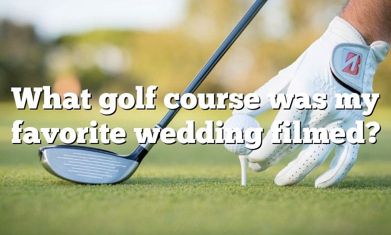 What golf course was my favorite wedding filmed?