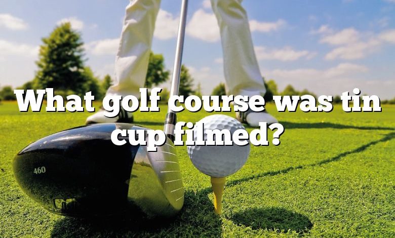 What golf course was tin cup filmed?