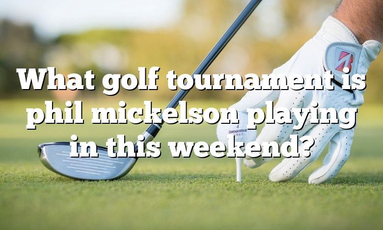 What golf tournament is phil mickelson playing in this weekend?