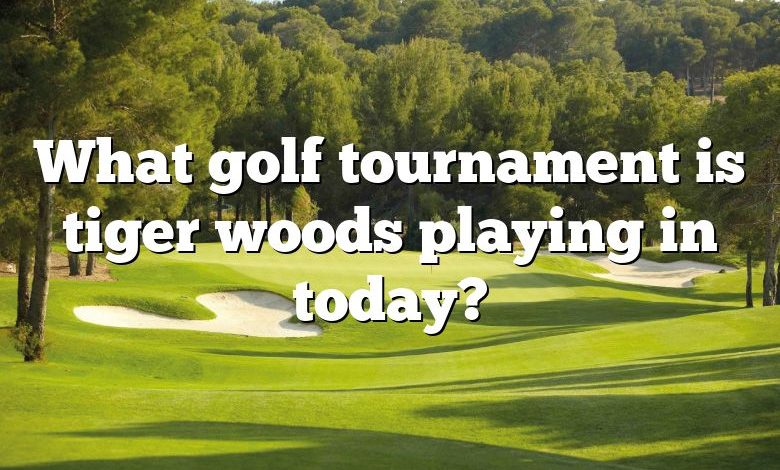 What golf tournament is tiger woods playing in today?