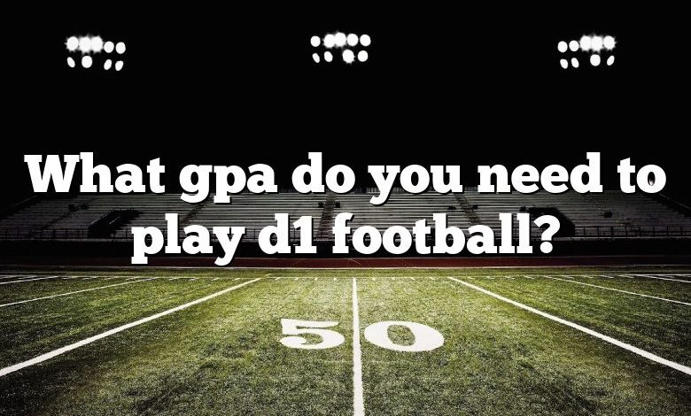 What gpa do you need to play d1 football?