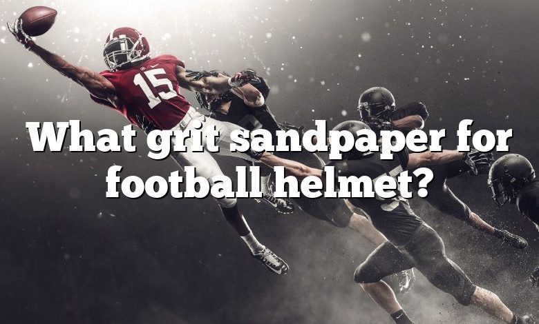 What grit sandpaper for football helmet?