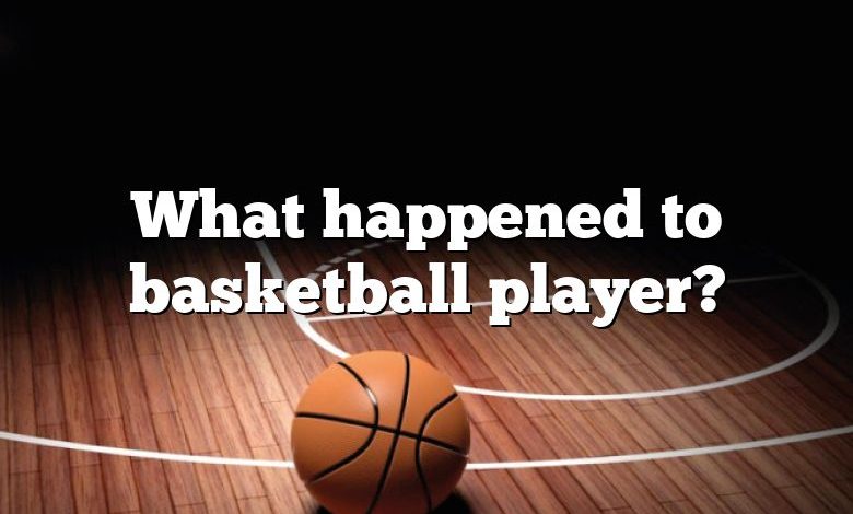 What happened to basketball player?