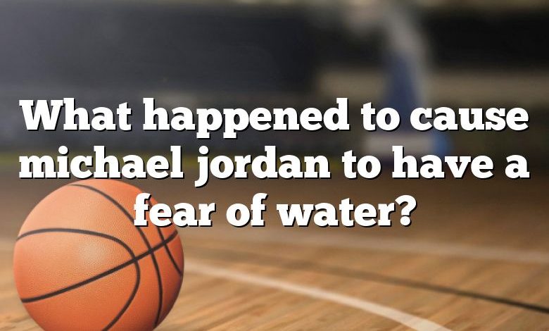 What happened to cause michael jordan to have a fear of water?