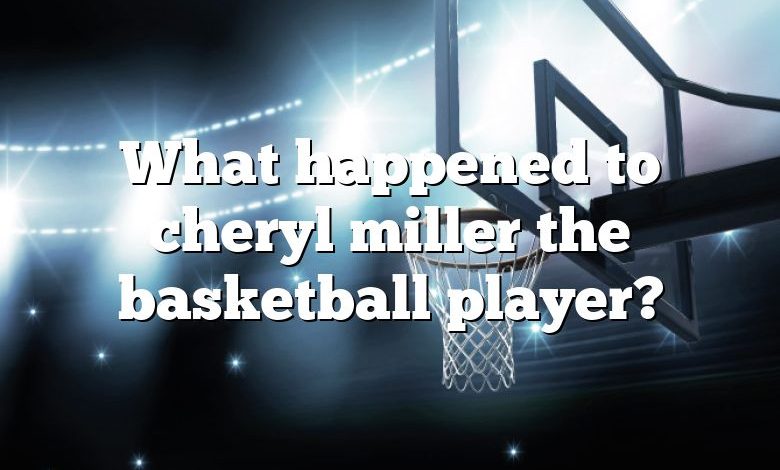 What happened to cheryl miller the basketball player?