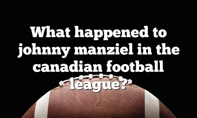 What happened to johnny manziel in the canadian football league?