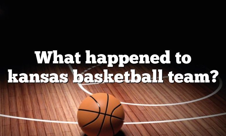 What happened to kansas basketball team?