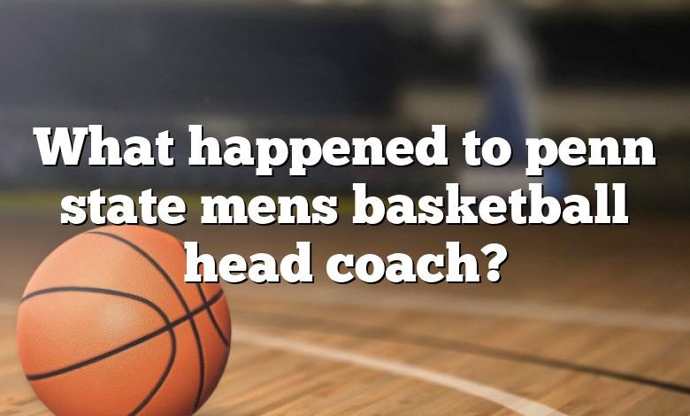 What happened to penn state mens basketball head coach?