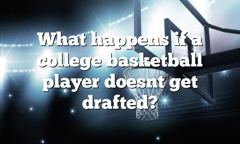 What happens if a college basketball player doesnt get drafted?