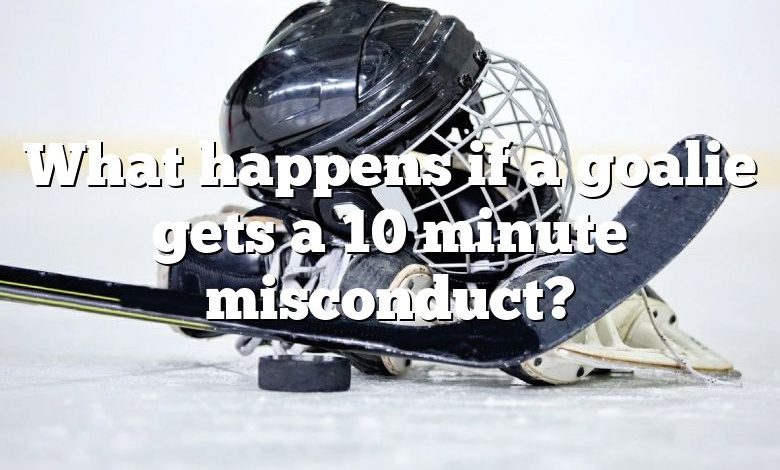 What happens if a goalie gets a 10 minute misconduct?