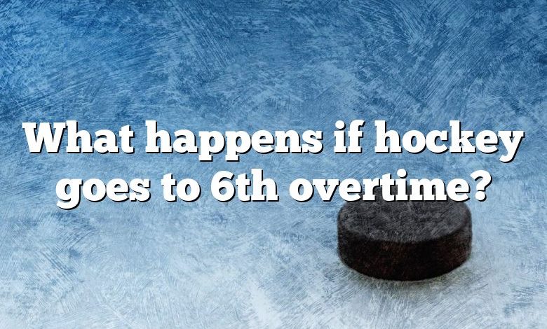 What happens if hockey goes to 6th overtime?