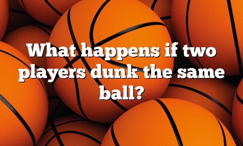 What happens if two players dunk the same ball?