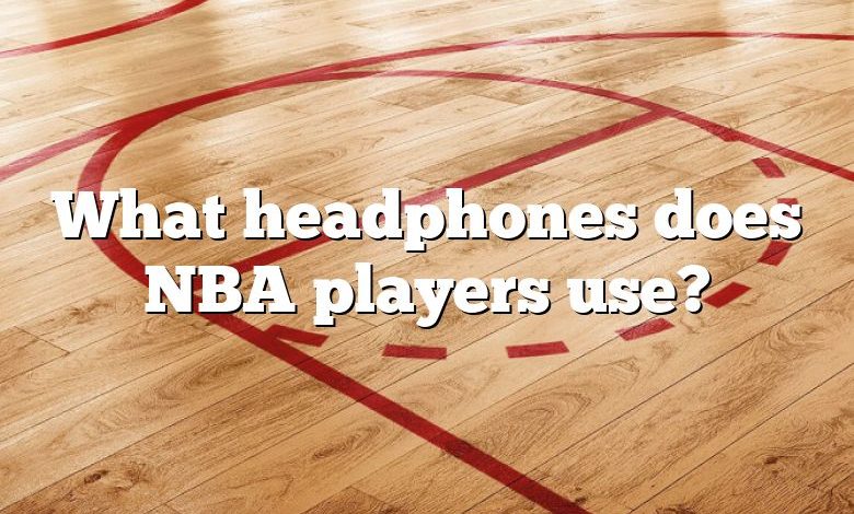 What headphones does NBA players use?