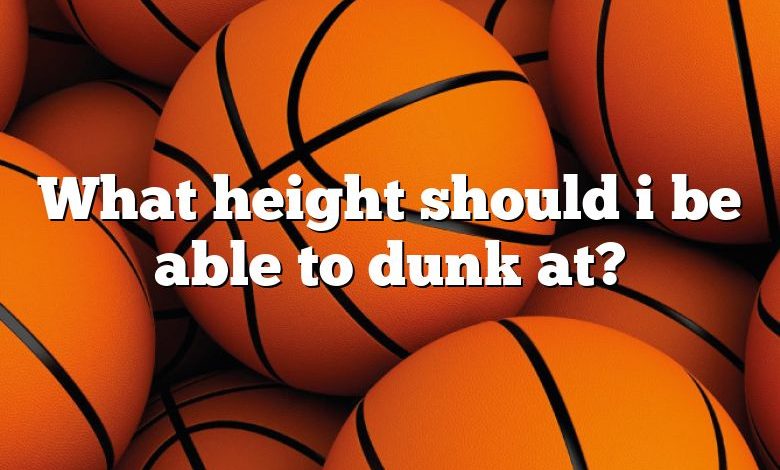 What height should i be able to dunk at?