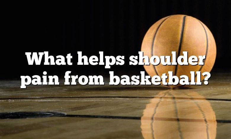 What helps shoulder pain from basketball?