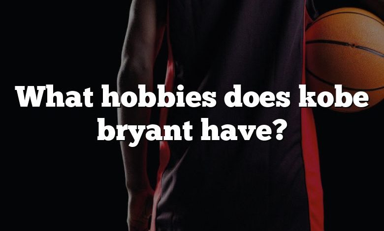 What hobbies does kobe bryant have?