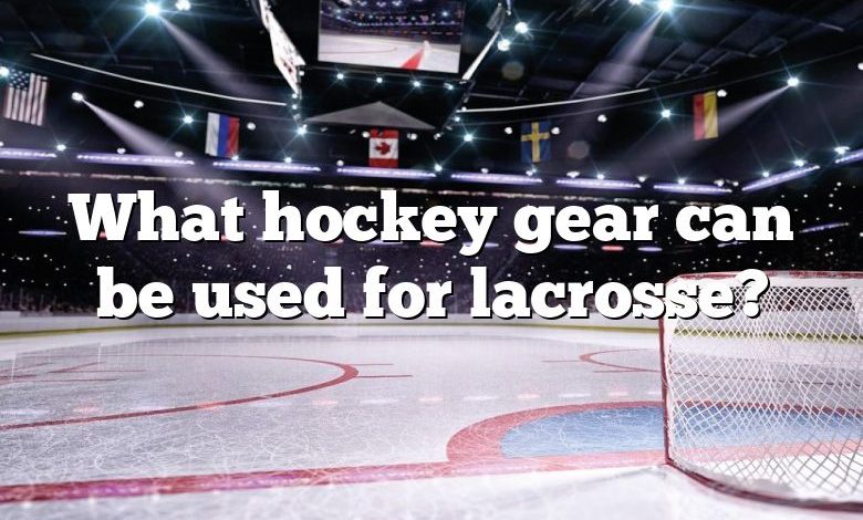 What hockey gear can be used for lacrosse?