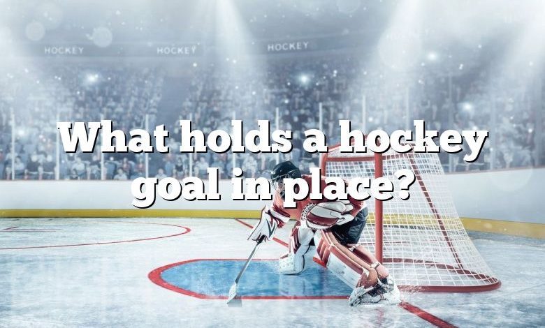 What holds a hockey goal in place?