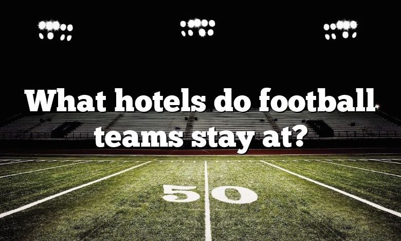 What hotels do football teams stay at?