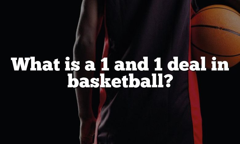 What is a 1 and 1 deal in basketball?