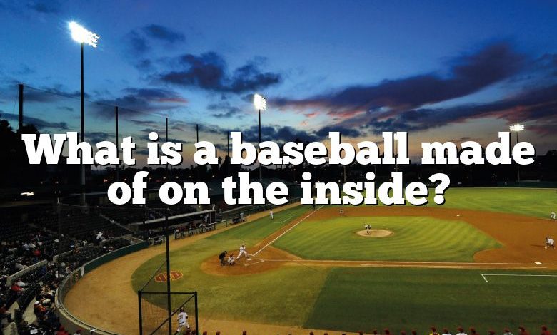 What is a baseball made of on the inside?