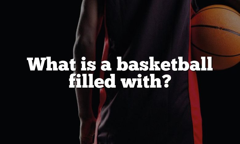 What is a basketball filled with?