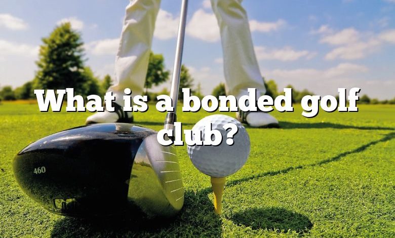 What is a bonded golf club?