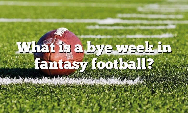 What is a bye week in fantasy football?