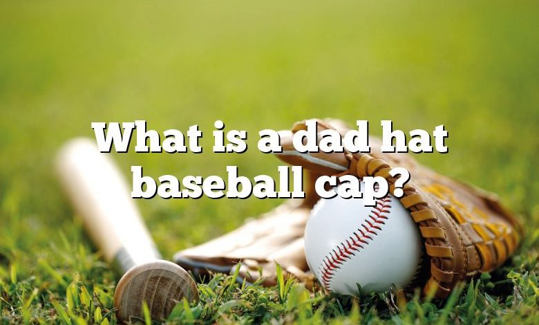 What is a dad hat baseball cap?