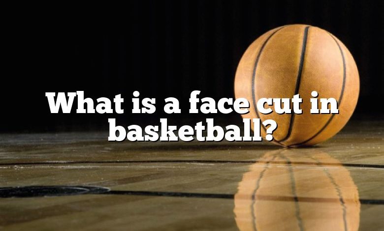 What is a face cut in basketball?