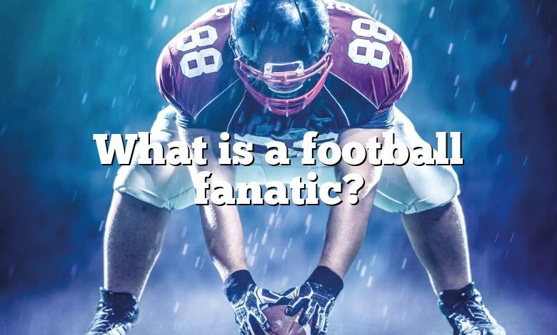 What is a football fanatic?