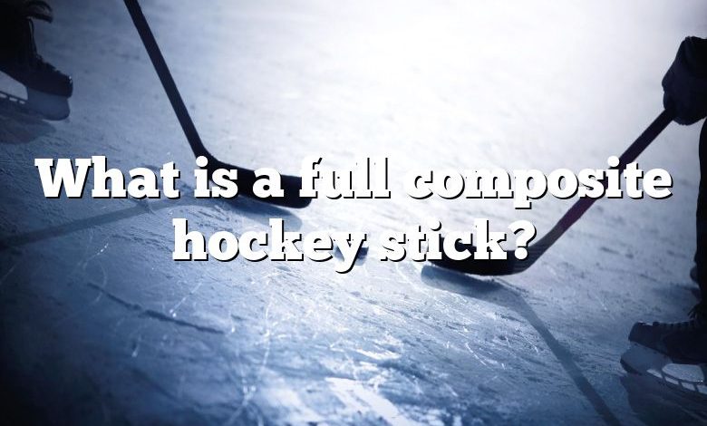 What is a full composite hockey stick?