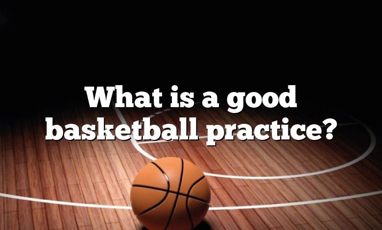 What is a good basketball practice?