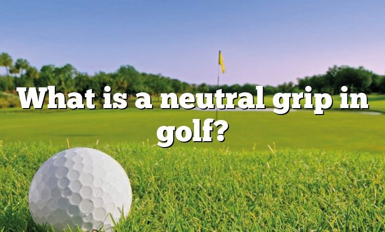 What is a neutral grip in golf?